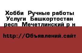 Хобби. Ручные работы Услуги. Башкортостан респ.,Мечетлинский р-н